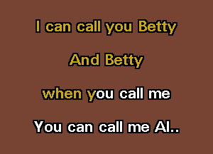 I can call you Betty

And Betty
when you call me

You can call me AL.