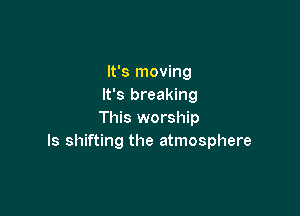 It's moving
It's breaking

This worship
ls shifting the atmosphere