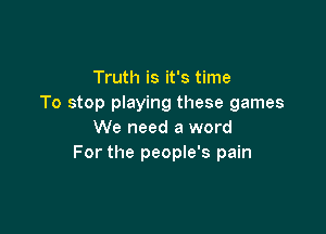 Truth is it's time
To stop playing these games

We need a word
For the people's pain