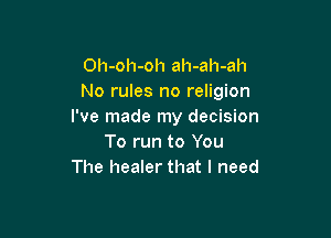 Oh-oh-oh ah-ah-ah
No rules no religion
I've made my decision

To run to You
The healer that I need