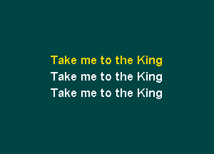 Take me to the King

Take me to the King
Take me to the King
