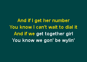 And ifl get her number
You know I can't wait to dial it

And if we get together girl
You know we gon' be wylin'