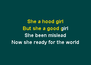She a hood girl
But she a good girl

She been mislead
Now she ready for the world