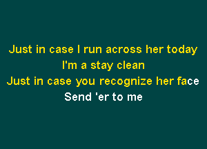 Just in case I run across her today
I'm a stay clean

Just in case you recognize her face
Send 'er to me