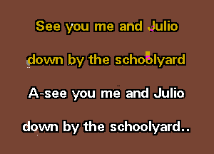 See you me and Julio

down by the schoBlyard

A-see you me and Julio

down by the schoolyard..