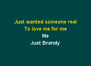 Just wanted someone real
To love me for me

Me
Just Brandy
