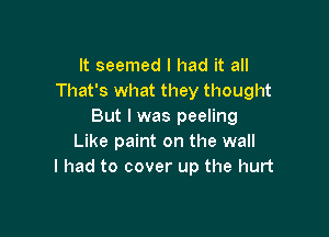 It seemed I had it all
That's what they thought
But I was peeling

Like paint on the wall
I had to cover up the hurt