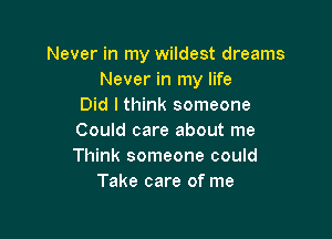 Never in my wildest dreams
Never in my life
Did I think someone

Could care about me
Think someone could
Take care of me