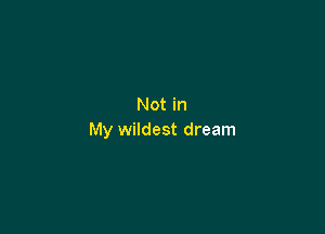 Not in

My wildest dream