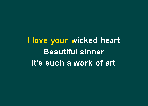 I love your wicked heart
Beautiful sinner

It's such a work of art