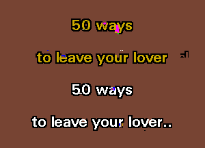 50 ways

to leave your lover

50 ways

to leave your lover..