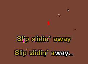 Sljp slidin' away

Slip slidin' away..