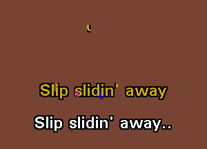 Slip slidin' away

Slip slidin' away..