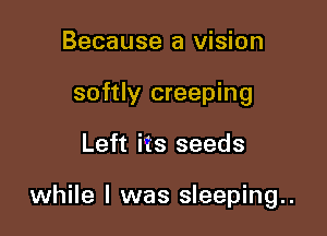 Because a vision
softly creeping

Left its seeds

while I was sl.eeping..