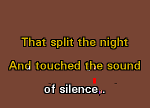 That split the night

And touched the sound

of silence...
