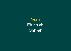 Yeah
Eh eh eh

Ohh-ah