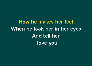 How he makes her feel
When he look her in her eyes

And tell her
I love you