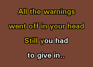 All the warnings
went off in your head

Still you had

to give in..