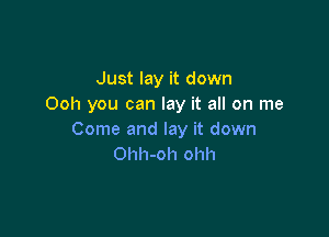 Just lay it down
Ooh you can lay it all on me

Come and lay it down
Ohh-oh ohh