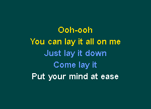 Ooh-ooh
You can lay it all on me
Just lay it down

Come lay it
Put your mind at ease