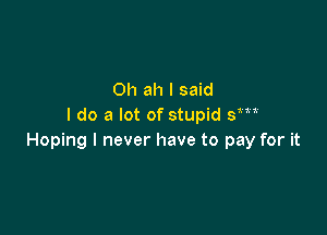 0h ah I said
I do a lot of stupid sm

Hoping I never have to pay for it