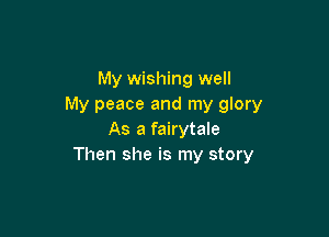 My wishing well
My peace and my glory

As a fairytale
Then she is my story