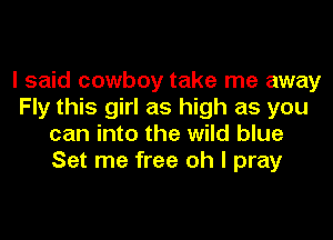 I said cowboy take me away
Fly this girl as high as you
can into the wild blue
Set me free oh I pray