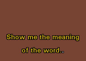 Show me the meaning

of the word..