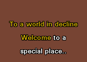 To a world in decline

Welcome to a

special place..