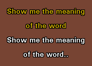 Show me the meaning

of the word

Show me the meaning

of the word..