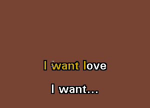 I Want love

lwant...