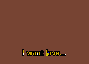 I want Love...