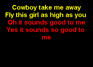 Cowboy take me away
Fly this girl as high as you
Oh it sounds good to me
Yes it sounds so good to
me