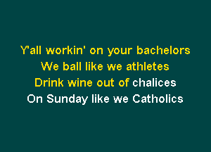 Y'all workin' on your bachelors
We ball like we athletes

Drink wine out of chalices
On Sunday like we Catholics