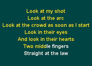 Look at my shot
Look at the arc
Look at the crowd as soon as I start
Look in their eyes

And look in their hearts
Two middle fingers
Straight at the law