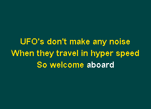 UFO's don't make any noise
When they travel in hyper speed

80 welcome aboard