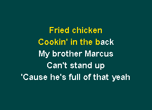 Fried chicken
Cookin' in the back
My brother Marcus

Can't stand up
'Cause he's full of that yeah