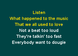 Listen
What happened to the music
That we all used to love

Not a beat too loud
They're talkin' too fast
Everybody want to dougie