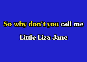 So why don't you call me

Litde Liza Jane