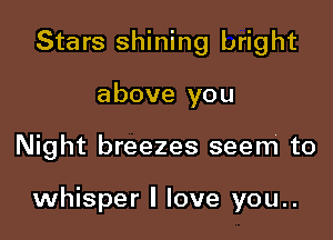 Stars shining bright
above you

Night breezes seem to

whisper I love you..