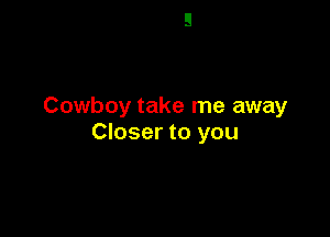 Cowboy take me away

Closer to you