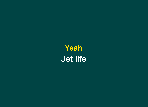 Yeah
Jet life