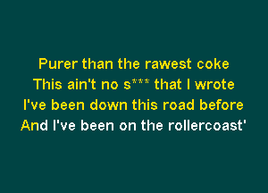 Purer than the rawest coke
This ain't no sm that I wrote

I've been down this road before
And I've been on the rollercoast'