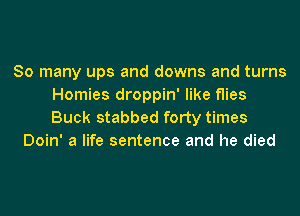 So many ups and downs and turns
Homies droppin' like flies

Buck stabbed forty times
Doin' a life sentence and he died