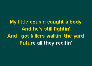 My little cousin caught a body
And he's still f'Igl1tin'

And I got killers walkin' the yard
Future all they recitin'