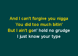 And I can't forgive you nigga
You did too much bitin'

But I ain't gon' hold no grudge
I just know your type