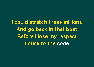 I could stretch these millions
And go back in that boat

Before I lose my respect
I stick to the code