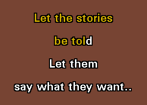 Let the stories

be told

Let them

say what they want.