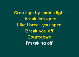 Crab legs by candle light
I break 'em open
Like I break you open

Break you off
Countdown
I'm taking off