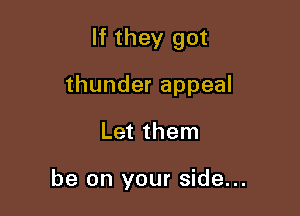 If they got

thunder appeal
Let them

be on your side...